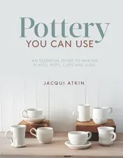 Omslag van Pottery You Can Use An Essential Guide to Making Plates, Pots, Cups and Jugs
