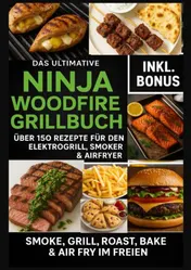 Omslag van Das Ultimative Ninja Woodfire Grillbuch – über 150 Rezepte für den Elektrogrill, Smoker & Airfryer (Farbfotos)