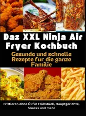 Omslag van Das XXL Ninja Air Fryer Kochbuch Gesunde und schnelle Rezepte für die ganze Familie – Frittieren ohne Öl für Frühstück, Hauptgerichte, Snacks und mehr