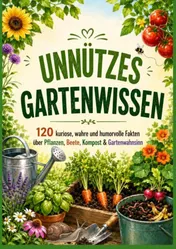 Omslag van UNNÜTZES GARTENWISSEN: 120 kuriose, wahre und humorvolle Fakten über Pflanzen, Beete, Kompost & Gartenwahnsinn