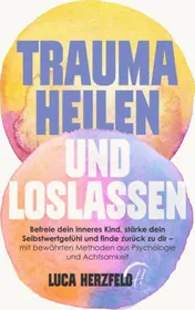 Omslag van Trauma heilen und loslassen: Befreie dein inneres Kind, stärke dein Selbstwertgefühl und finde zurück zu dir