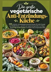 Omslag van Die große vegetarische Anti-Entzündungs-Küche: 150 einfache, entzündungshemmende Rezepte für mehr Energie und Wohlbefinden