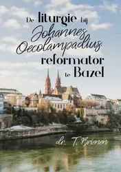 Omslag van De liturgie bij Johannes Oecolampadius, reformator te Bazel